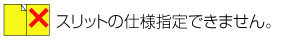 スリット指定は一切できません